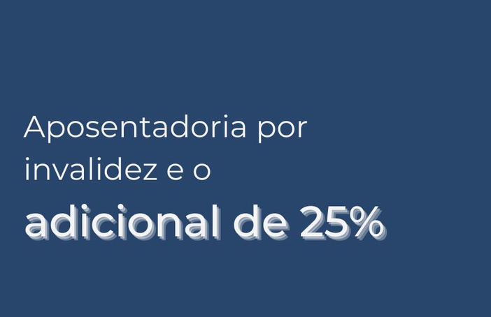 Aposentadoria por invalidez e o adicional de 25%